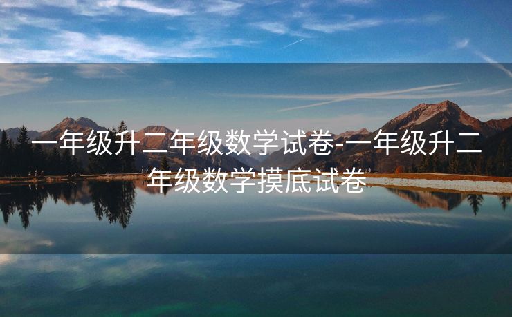 一年级升二年级数学试卷-一年级升二年级数学摸底试卷 一年级升二年级数学试卷-一年级升二年级数学摸底试卷