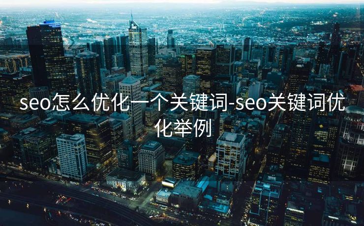 seo怎么优化一个关键词-seo关键词优化举例