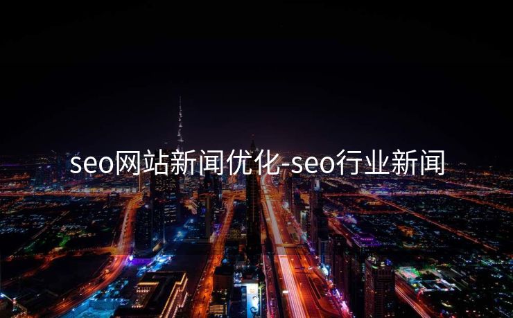 seo网站新闻优化-seo行业新闻 seo网站新闻优化-seo行业新闻