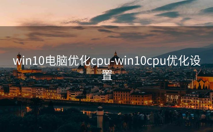 win10电脑优化cpu-win10cpu优化设置 win10电脑优化cpu-win10cpu优化设置