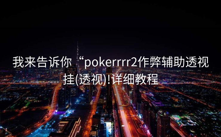 我来告诉你“pokerrrr2作弊辅助透视挂(透视)!详细教程