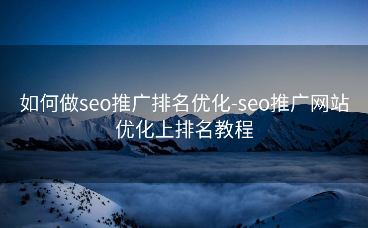如何做seo推广排名优化-seo推广网站优化上排名教程 如何做seo推广排名优化-seo推广网站优化上排名教程