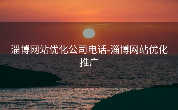 淄博网站优化公司电话-淄博网站优化推广 淄博网站优化公司电话-淄博网站优化推广