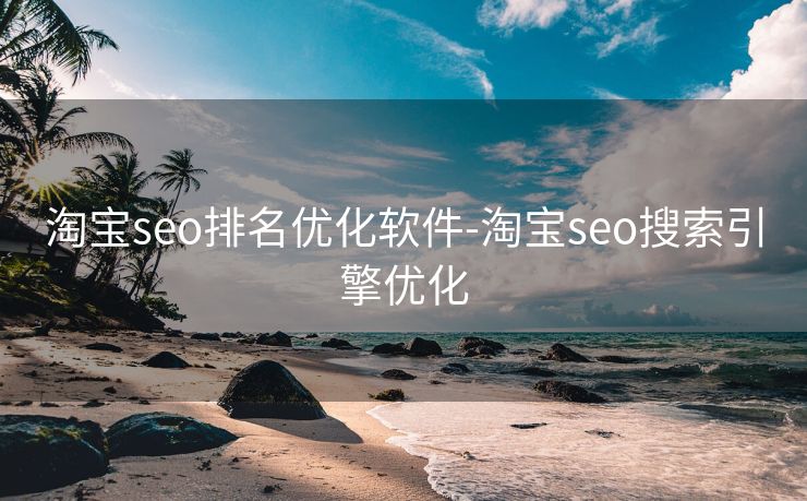 淘宝seo排名优化软件-淘宝seo搜索引擎优化 淘宝seo排名优化软件-淘宝seo搜索引擎优化