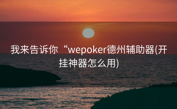 我来告诉你“wepoker德州辅助器(开挂神器怎么用) 我来告诉你“wepoker德州辅助器(开挂神器怎么用)