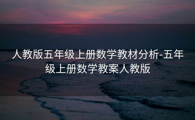 人教版五年级上册数学教材分析-五年级上册数学教案人教版 人教版五年级上册数学教材分析-五年级上册数学教案人教版