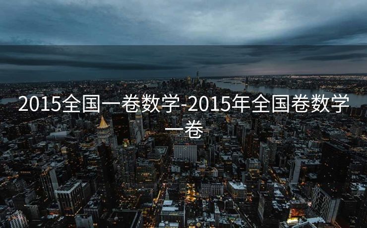 2015全国一卷数学-2015年全国卷数学一卷 2015全国一卷数学-2015年全国卷数学一卷