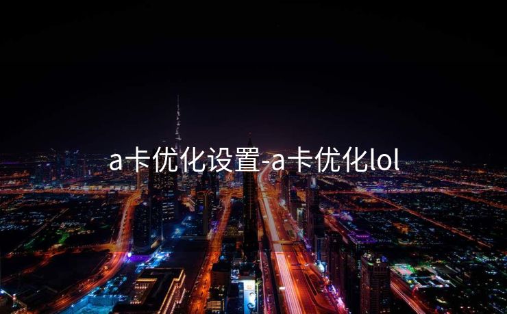 a卡优化设置-a卡优化lol