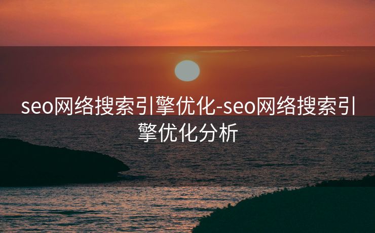seo网络搜索引擎优化-seo网络搜索引擎优化分析 seo网络搜索引擎优化-seo网络搜索引擎优化分析