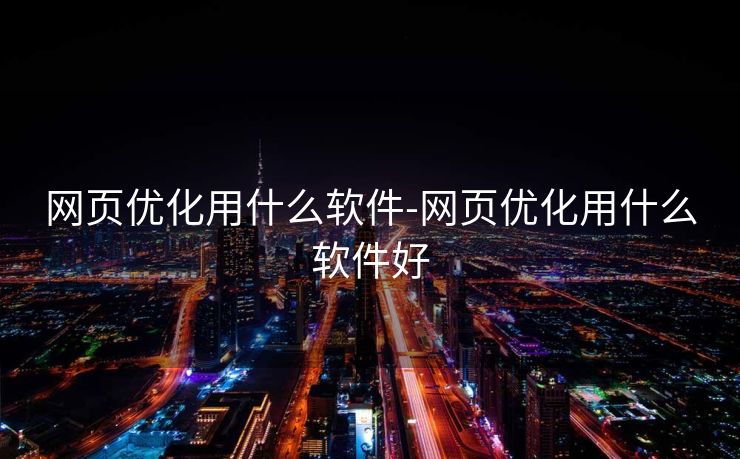 网页优化用什么软件-网页优化用什么软件好