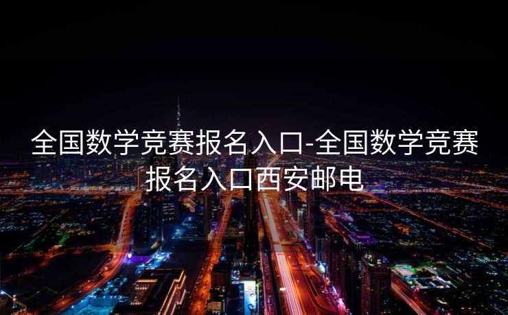全国数学竞赛报名入口-全国数学竞赛报名入口西安邮电 全国数学竞赛报名入口-全国数学竞赛报名入口西安邮电