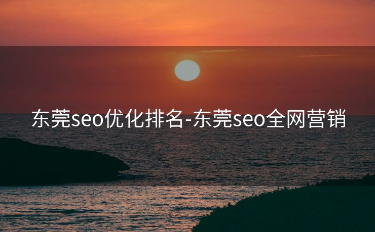东莞seo优化排名-东莞seo全网营销 东莞seo优化排名-东莞seo全网营销