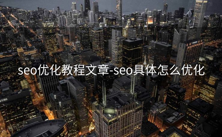 seo优化教程文章-seo具体怎么优化 seo优化教程文章-seo具体怎么优化