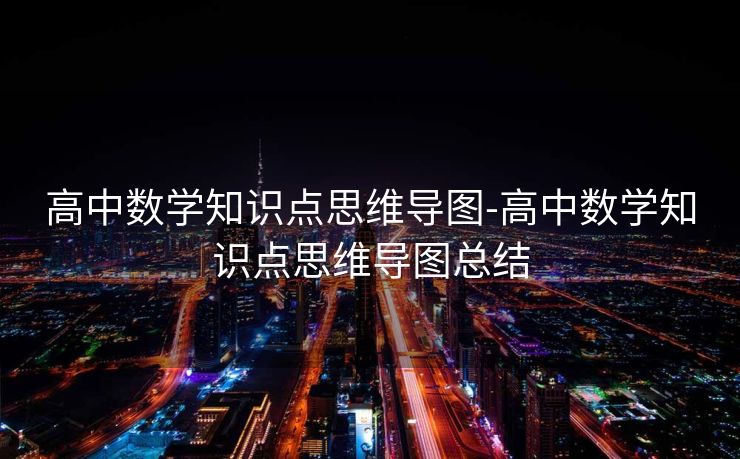 高中数学知识点思维导图-高中数学知识点思维导图总结 高中数学知识点思维导图-高中数学知识点思维导图总结