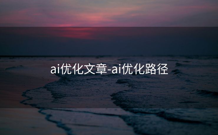 ai优化文章-ai优化路径 ai优化文章-ai优化路径