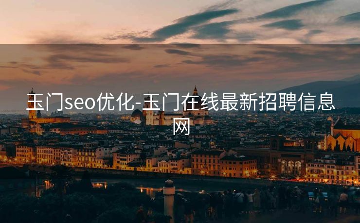 玉门seo优化-玉门在线最新招聘信息网 玉门seo优化-玉门在线最新招聘信息网