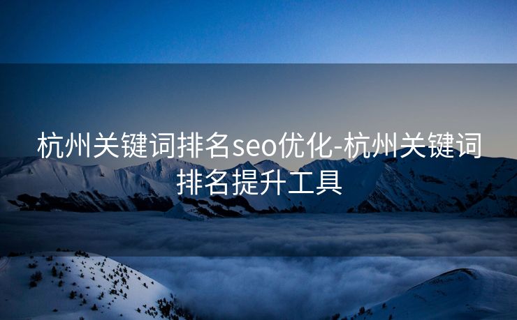 杭州关键词排名seo优化-杭州关键词排名提升工具