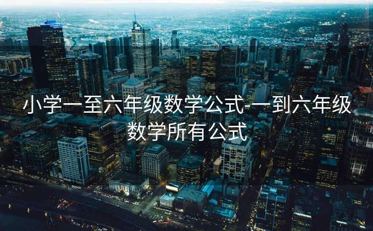 小学一至六年级数学公式-一到六年级数学所有公式 小学一至六年级数学公式-一到六年级数学所有公式