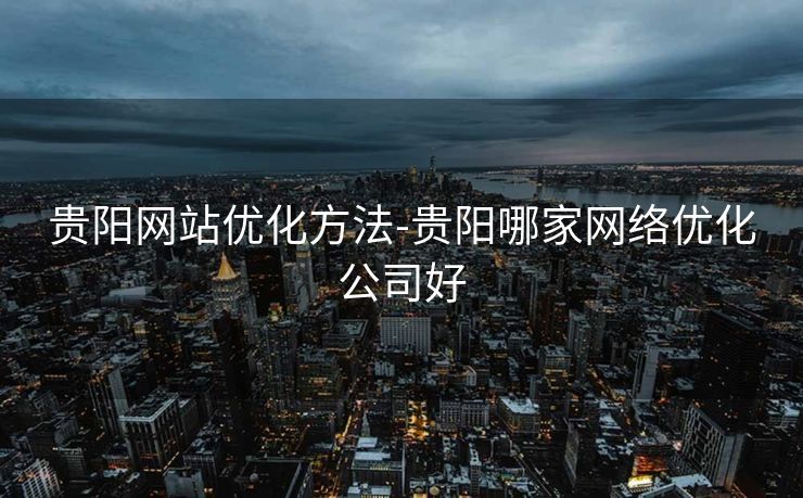 贵阳网站优化方法-贵阳哪家网络优化公司好 贵阳网站优化方法-贵阳哪家网络优化公司好