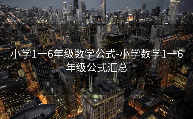 小学1一6年级数学公式-小学数学1一6年级公式汇总 小学1一6年级数学公式-小学数学1一6年级公式汇总