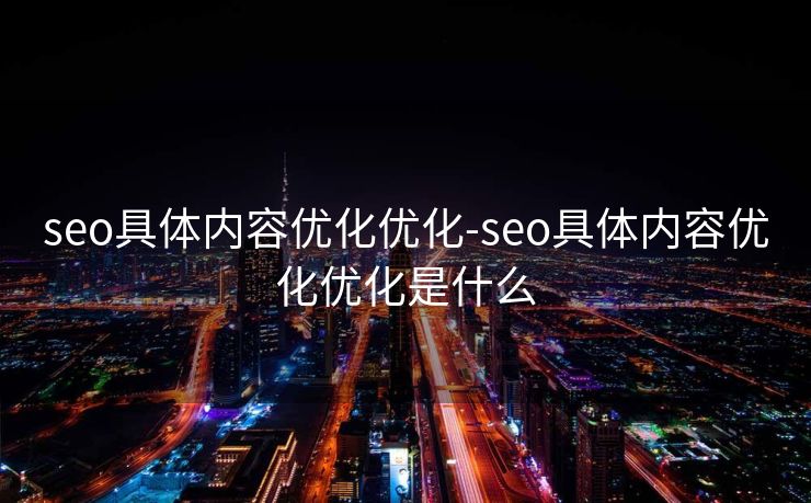 seo具体内容优化优化-seo具体内容优化优化是什么 seo具体内容优化优化-seo具体内容优化优化是什么