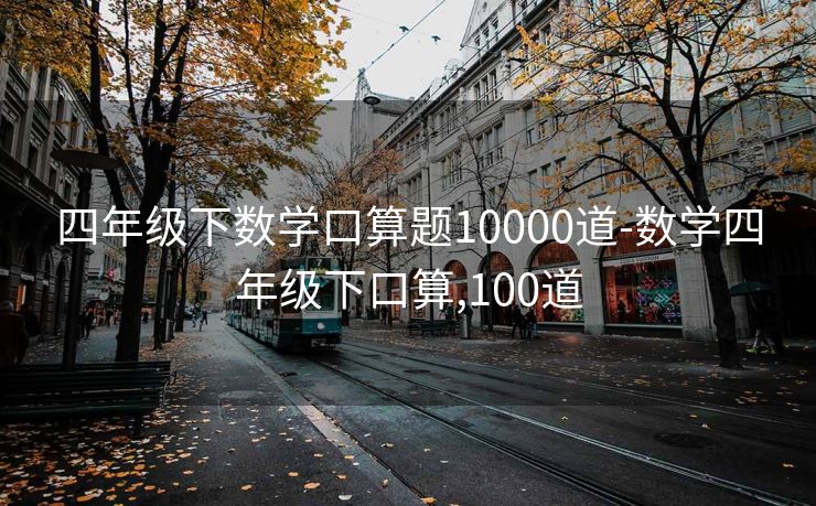 四年级下数学口算题10000道-数学四年级下口算,100道 四年级下数学口算题10000道-数学四年级下口算,100道