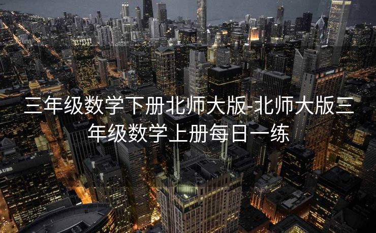 三年级数学下册北师大版-北师大版三年级数学上册每日一练 三年级数学下册北师大版-北师大版三年级数学上册每日一练