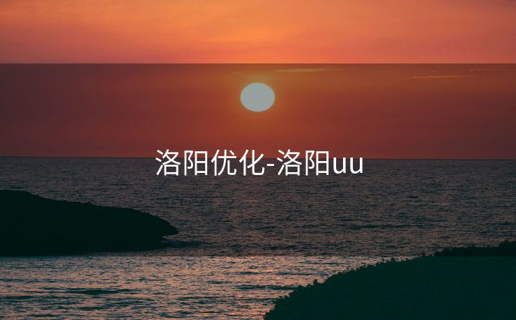 洛阳优化-洛阳uu 洛阳优化-洛阳uu