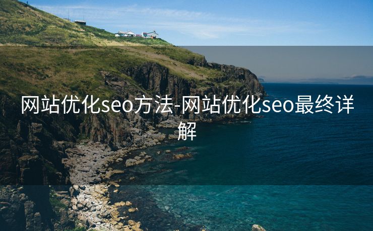 网站优化seo方法-网站优化seo最终详解 网站优化seo方法-网站优化seo最终详解