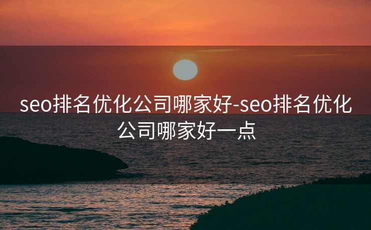 seo排名优化公司哪家好-seo排名优化公司哪家好一点 seo排名优化公司哪家好-seo排名优化公司哪家好一点