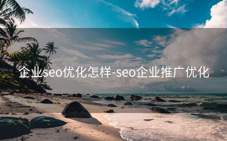 企业seo优化怎样-seo企业推广优化 企业seo优化怎样-seo企业推广优化