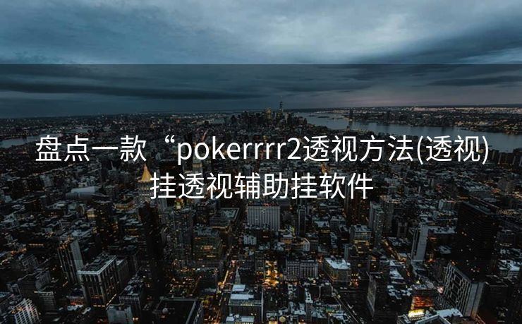 盘点一款“pokerrrr2透视方法(透视)挂透视辅助挂软件