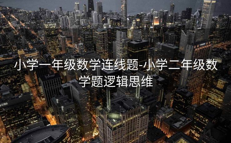 小学一年级数学连线题-小学二年级数学题逻辑思维 小学一年级数学连线题-小学二年级数学题逻辑思维
