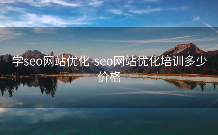 学seo网站优化-seo网站优化培训多少价格 学seo网站优化-seo网站优化培训多少价格