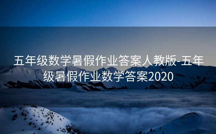 五年级数学暑假作业答案人教版-五年级暑假作业数学答案2020 五年级数学暑假作业答案人教版-五年级暑假作业数学答案2020