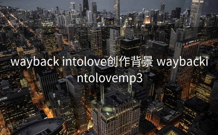 wayback intolove创作背景 waybackintolovemp3 wayback intolove创作背景 waybackintolovemp3