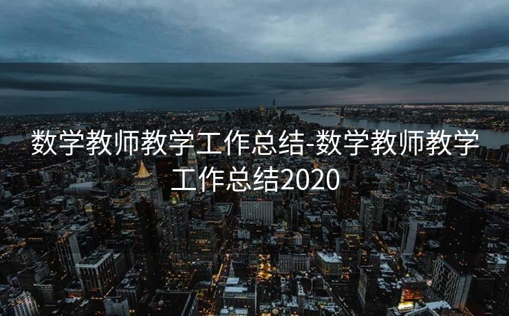 数学教师教学工作总结-数学教师教学工作总结2020 数学教师教学工作总结-数学教师教学工作总结2020