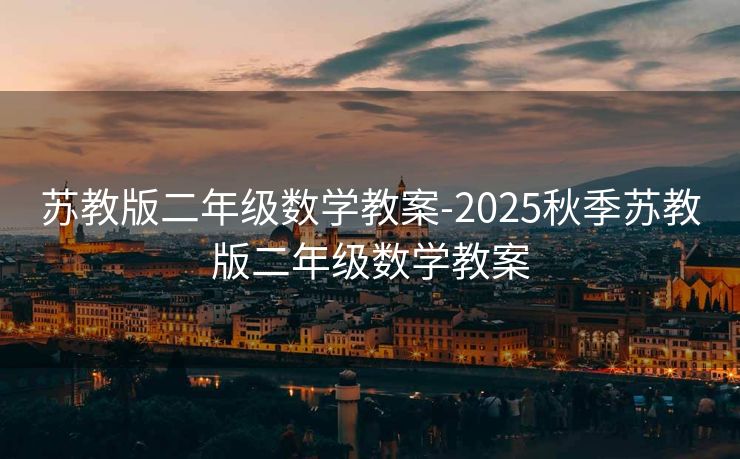 苏教版二年级数学教案-2025秋季苏教版二年级数学教案 苏教版二年级数学教案-2025秋季苏教版二年级数学教案