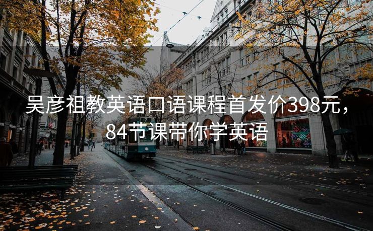 吴彦祖教英语口语课程首发价398元，84节课带你学英语