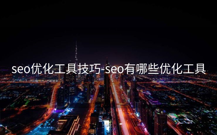 seo优化工具技巧-seo有哪些优化工具