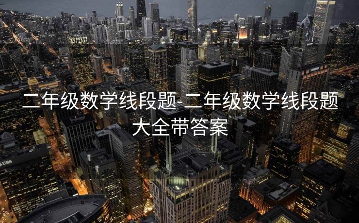 二年级数学线段题-二年级数学线段题大全带答案 二年级数学线段题-二年级数学线段题大全带答案