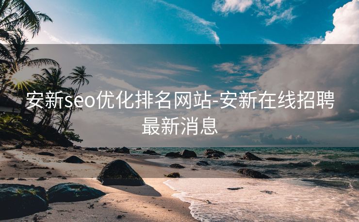 安新seo优化排名网站-安新在线招聘最新消息 安新seo优化排名网站-安新在线招聘最新消息