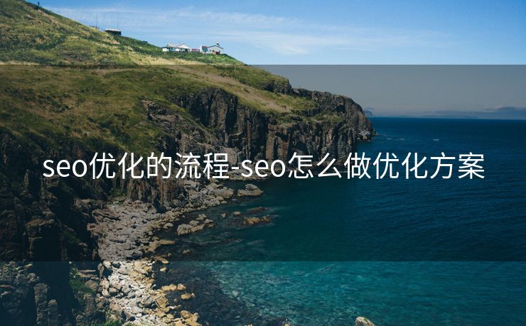 seo优化的流程-seo怎么做优化方案 seo优化的流程-seo怎么做优化方案