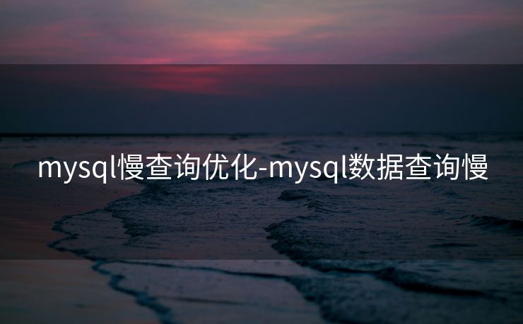 mysql慢查询优化-mysql数据查询慢 mysql慢查询优化-mysql数据查询慢