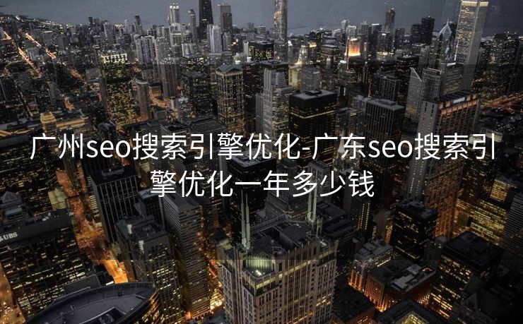 广州seo搜索引擎优化-广东seo搜索引擎优化一年多少钱 广州seo搜索引擎优化-广东seo搜索引擎优化一年多少钱