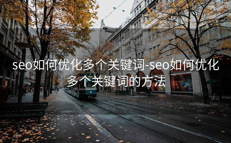 seo如何优化多个关键词-seo如何优化多个关键词的方法