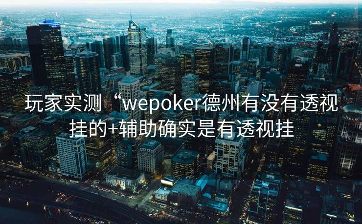 玩家实测“wepoker德州有没有透视挂的+辅助确实是有透视挂
