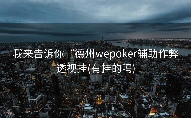 我来告诉你“德州wepoker辅助作弊透视挂(有挂的吗) 我来告诉你“德州wepoker辅助作弊透视挂(有挂的吗)