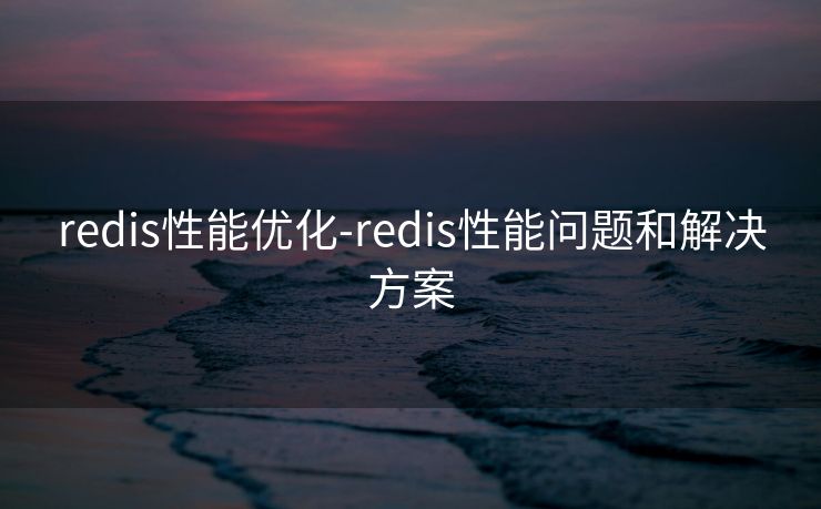 redis性能优化-redis性能问题和解决方案 redis性能优化-redis性能问题和解决方案