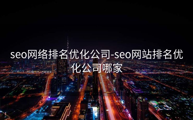 seo网络排名优化公司-seo网站排名优化公司哪家 seo网络排名优化公司-seo网站排名优化公司哪家